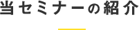 当セミナーの紹介